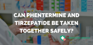 Can Phentermine and Tirzepatide Be Taken Together Safely