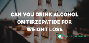 Can You Drink Alcohol On Tirzepatide For Weight Loss