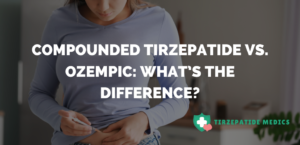 Compounded Tirzepatide vs. Ozempic
