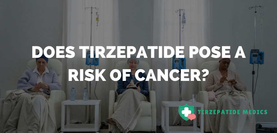 Does Tirzepatide Pose a Risk of Cancer