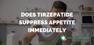 Does Tirzepatide Suppress Appetite Immediately