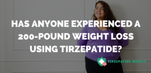 Has Anyone Experienced a 200-Pound Weight Loss Using Tirzepatide