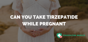 Can You Take Tirzepatide While Pregnant